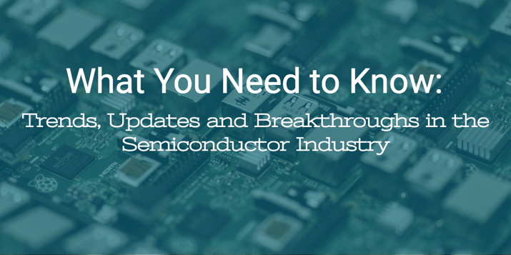 What you need to know- Trends, updates and breakthroughs in the semiconductor industry.png