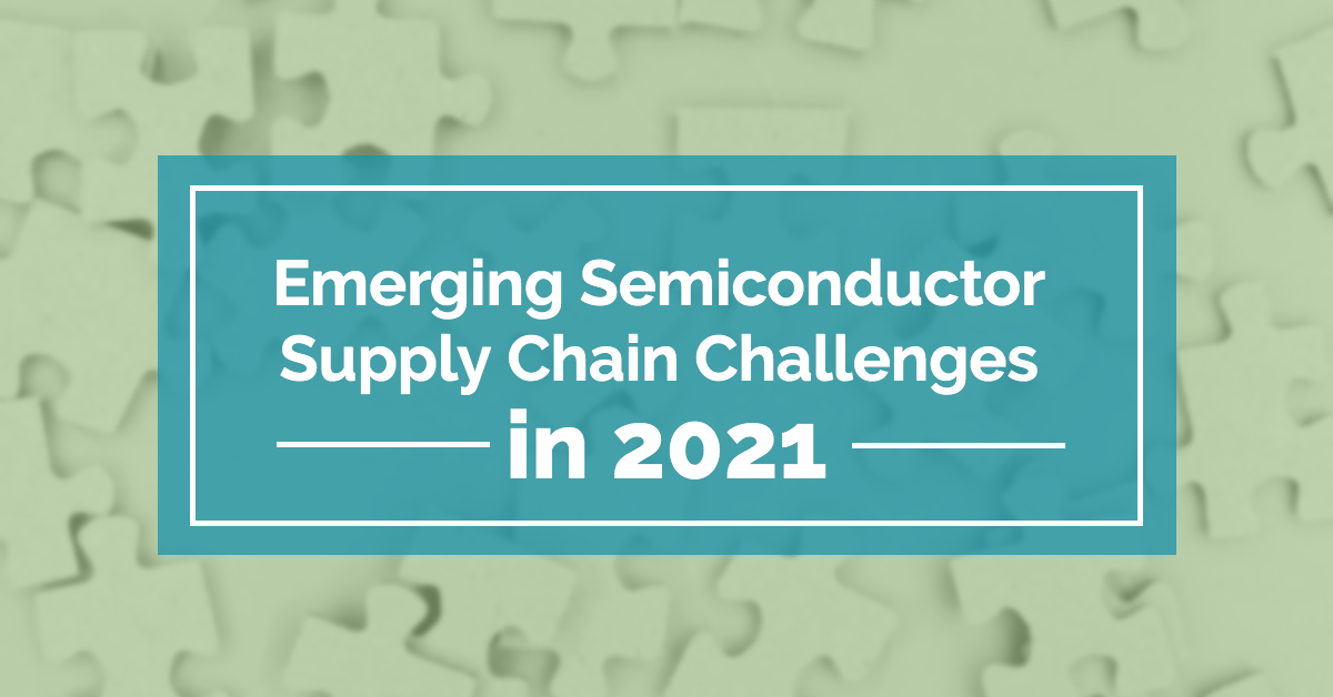 Emerging Semiconductor Supply Chain Challenges in 2021